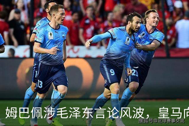 姆巴佩涉毛泽东言论风波，皇马向中国道歉