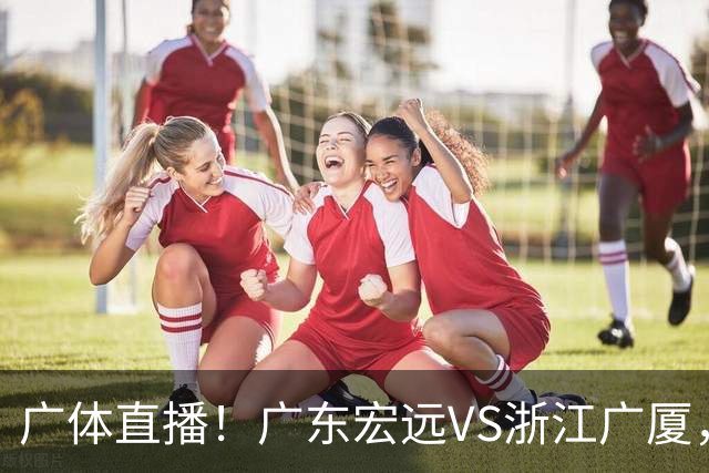 广体直播！广东宏远VS浙江广厦，赛前带来陈老板、胡明轩与徐杰的最新消息