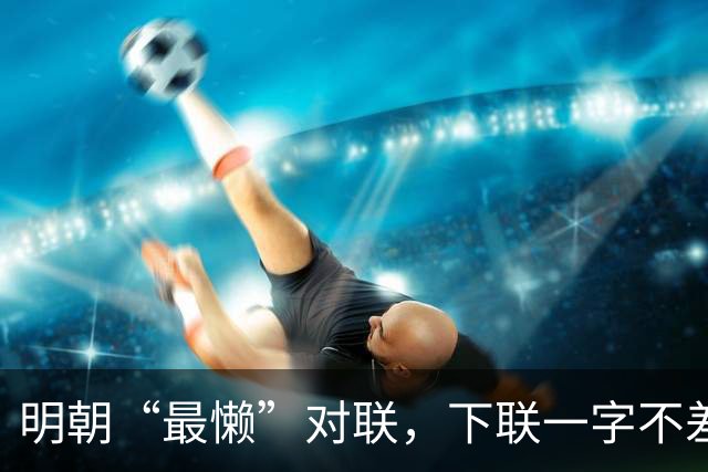明朝“最懒”对联,下联一字不差抄上联,却是流传千古的经典绝对